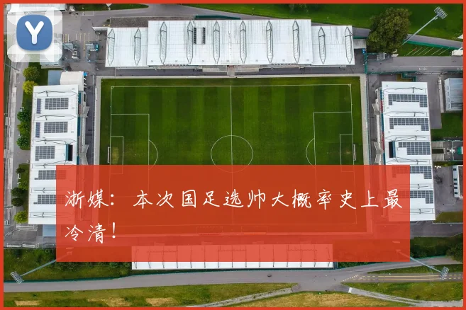 浙媒：本次国足选帅大概率史上最冷清！