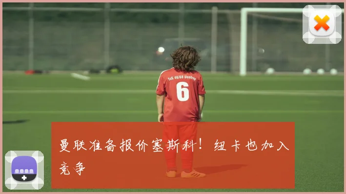 曼联准备报价塞斯科！纽卡也加入竞争